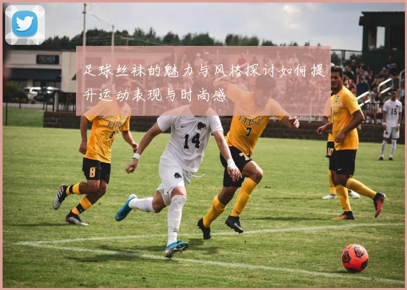 足球丝袜的魅力与风格探讨如何提升运动表现与时尚感