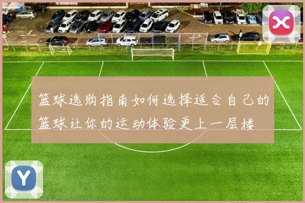 篮球选购指南如何选择适合自己的篮球让你的运动体验更上一层楼