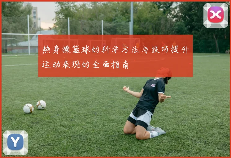 热身操篮球的科学方法与技巧提升运动表现的全面指南