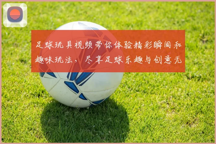 足球玩具视频带你体验精彩瞬间和趣味玩法，尽享足球乐趣与创意无限