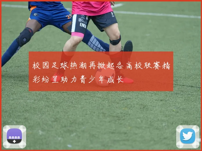 校园足球热潮再掀起各高校联赛精彩纷呈助力青少年成长