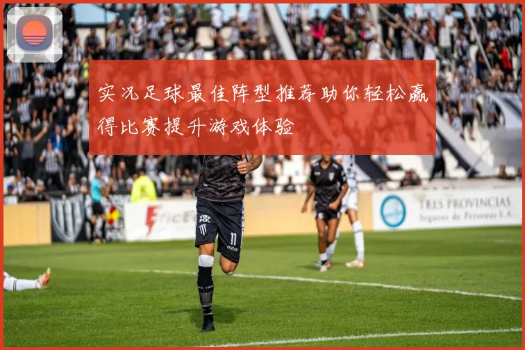 实况足球最佳阵型推荐助你轻松赢得比赛提升游戏体验