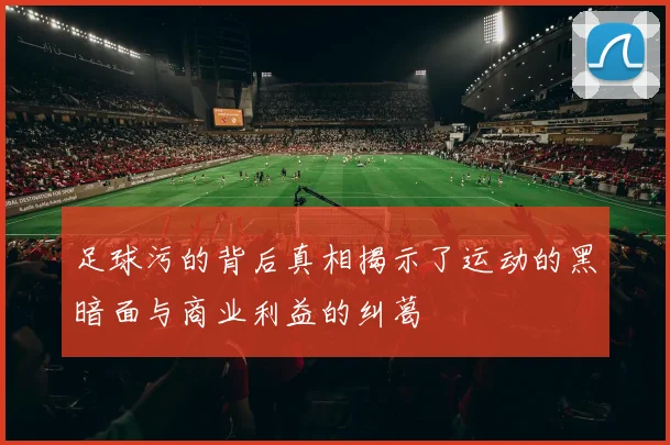 足球污的背后真相揭示了运动的黑暗面与商业利益的纠葛