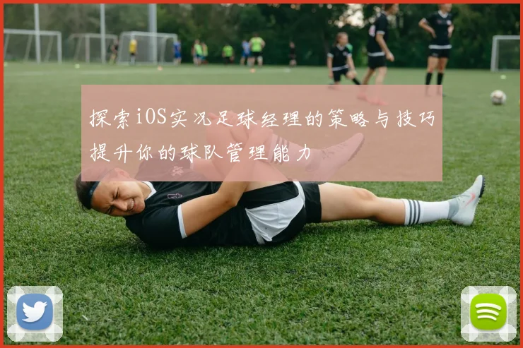 探索iOS实况足球经理的策略与技巧提升你的球队管理能力