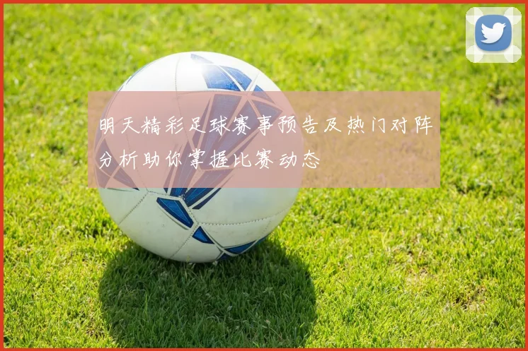 明天精彩足球赛事预告及热门对阵分析助你掌握比赛动态