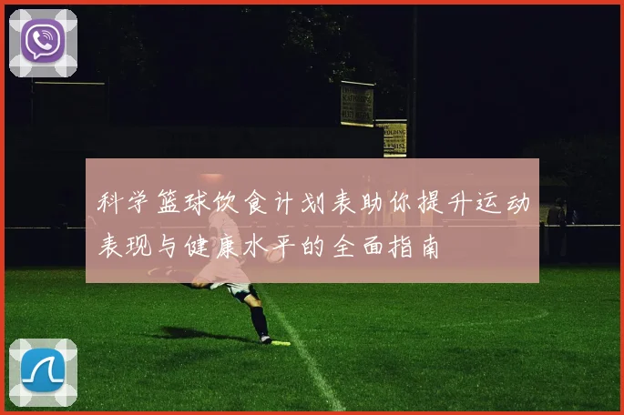 科学篮球饮食计划表助你提升运动表现与健康水平的全面指南