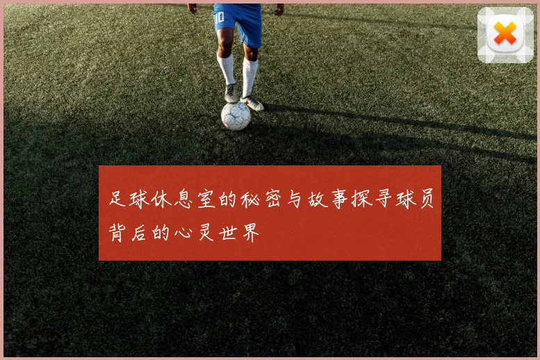 足球休息室的秘密与故事探寻球员背后的心灵世界