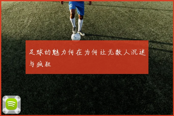 足球的魅力何在为何让无数人沉迷与疯狂